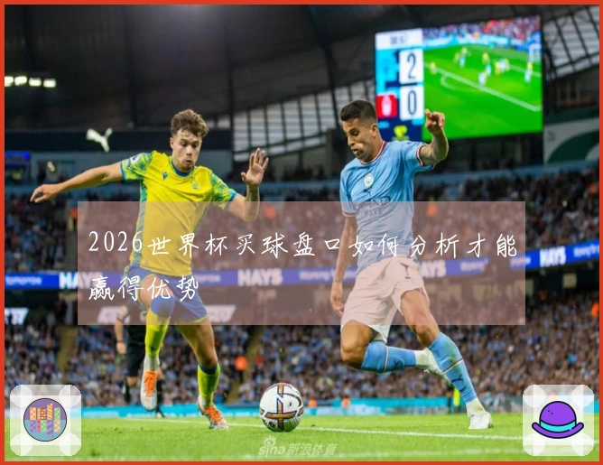 2026世界杯买球盘口如何分析才能赢得优势