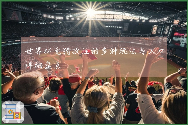 世界杯竞猜投注的多种玩法与入口详细盘点