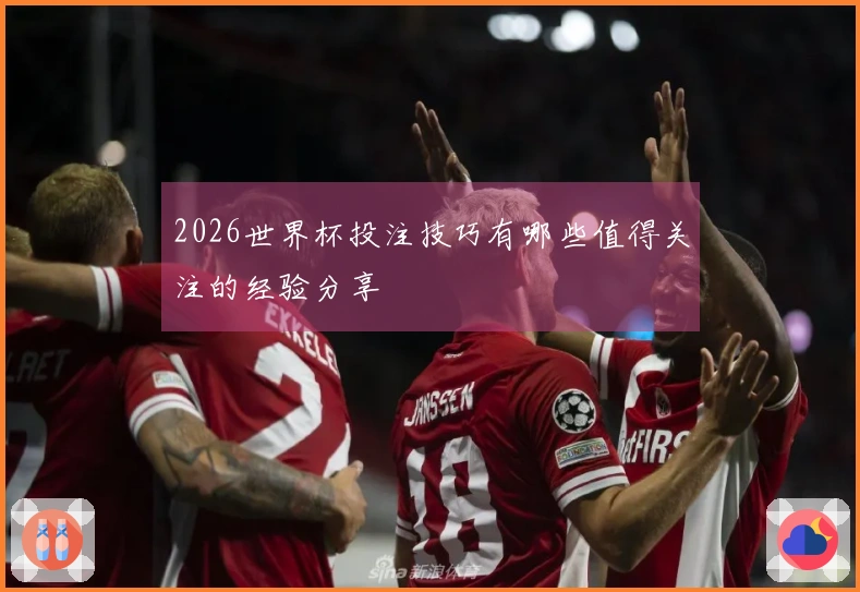 2026世界杯投注技巧有哪些值得关注的经验分享