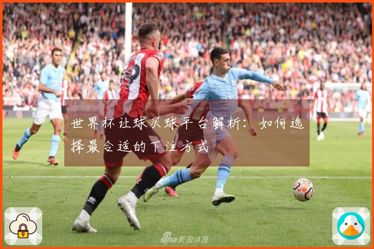 世界杯让球买球平台解析：如何选择最合适的下注方式