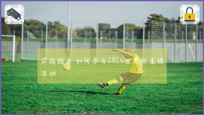 实战指南 如何参与2026世界杯竞猜活动