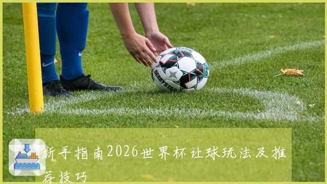 新手指南2026世界杯让球玩法及推荐技巧