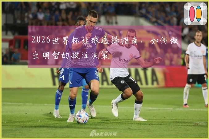 2026世界杯让球选择指南，如何做出明智的投注决策