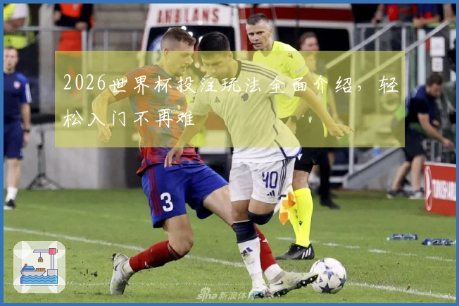 2026世界杯投注玩法全面介绍，轻松入门不再难