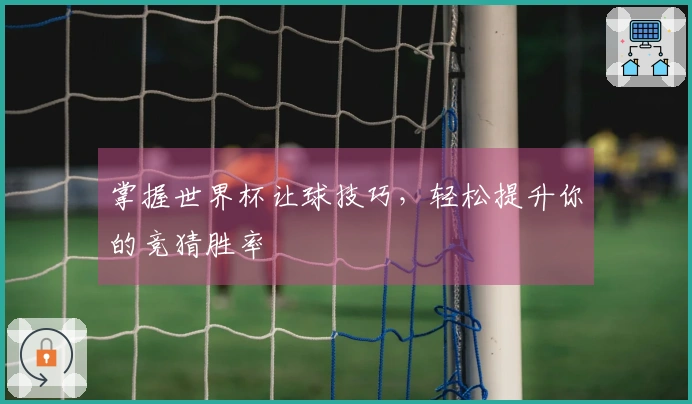 掌握世界杯让球技巧，轻松提升你的竞猜胜率