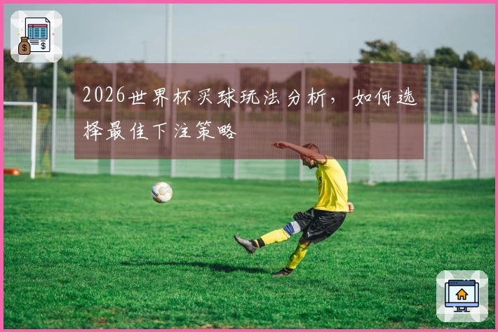 2026世界杯买球玩法分析，如何选择最佳下注策略