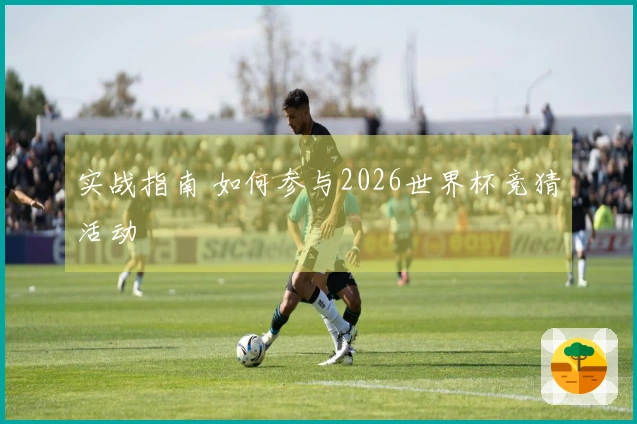 实战指南 如何参与2026世界杯竞猜活动