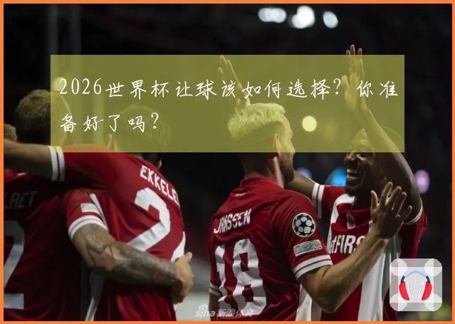 2026世界杯让球该如何选择？你准备好了吗？