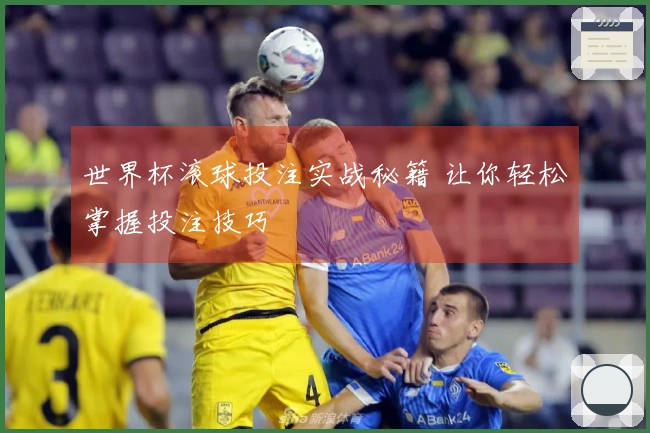 世界杯滚球投注实战秘籍 让你轻松掌握投注技巧