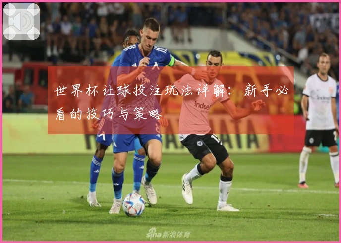 世界杯让球投注玩法详解：新手必看的技巧与策略